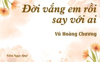 Bài thơ: Đời vắng em rồi say với ai – Vũ Hoàng Chương