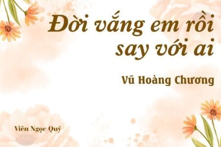 Bài thơ: Đời vắng em rồi say với ai – Vũ Hoàng Chương