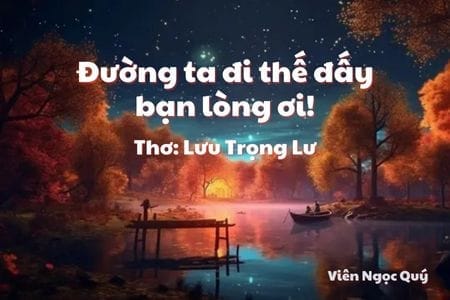 Cảm nhận bài thơ: Đường ta đi thế đấy bạn lòng ơi! – Lưu Trọng Lư