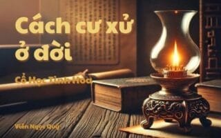 Cổ học tinh hoa: Cách cư xử ở đời