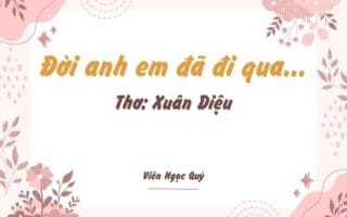 Cảm nhận bài thơ: Đời anh em đã đi qua... – Xuân Diệu