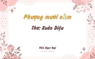 Cảm nhận bài thơ: Phượng mười nǎm  – Xuân Diệu Phượng mười nǎm