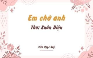 Cảm nhận bài thơ: Em chờ anh – Xuân Diệu