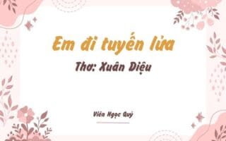 Cảm nhận bài thơ: Em đi tuyến lửa – Xuân Diệu
