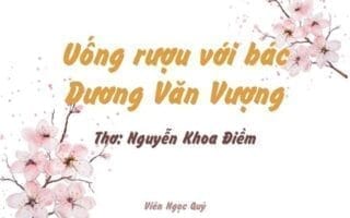 Cảm nhận bài thơ: Uống rượu với bác Dương Văn Vượng – Nguyễn Khoa Điềm