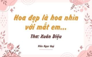 Cảm nhận bài thơ: Hoa đẹp là hoa nhìn với mắt em...  – Xuân Diệu