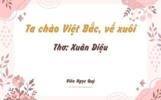 Cảm nhận bài thơ: Ta chào Việt Bắc, về xuôi – Xuân Diệu