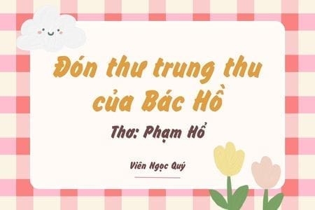 Cảm nhận bài thơ: Đón thư trung thu của Bác Hồ – Phạm Hổ