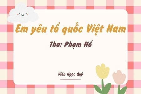 Cảm nhận bài thơ: Em yêu tổ quốc Việt Nam – Phạm Hổ