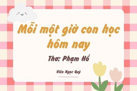 Cảm nhận bài thơ: Mỗi một giờ con học hôm nay – Phạm Hổ
