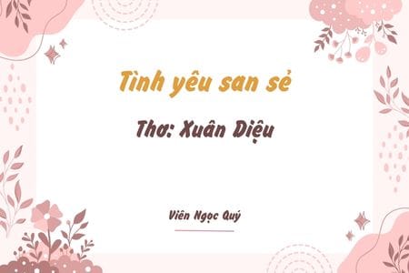 Cảm nhận bài thơ: Tình yêu san sẻ – Xuân Diệu Tình yêu san sẻ