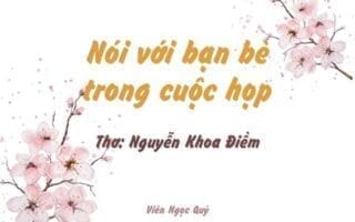 Cảm nhận bài thơ: Nói với bạn bè trong cuộc họp – Nguyễn Khoa Điềm